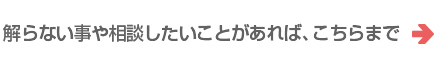 解らない事や相談したいことがあれば、こちらまで