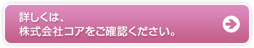 詳しくは、株式会社コアをご確認ください。